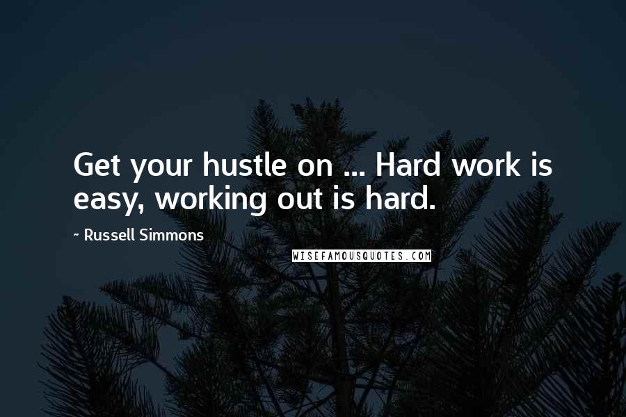 Russell Simmons Quotes: Get your hustle on ... Hard work is easy, working out is hard.