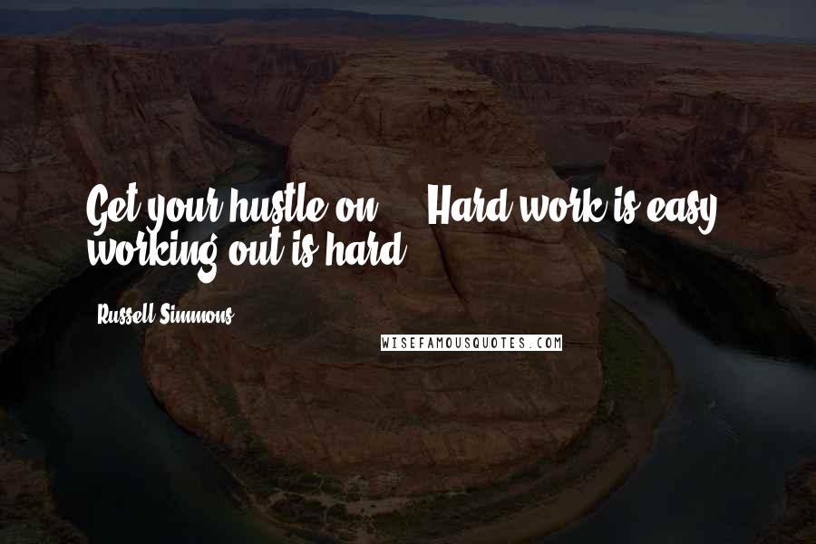 Russell Simmons Quotes: Get your hustle on ... Hard work is easy, working out is hard.