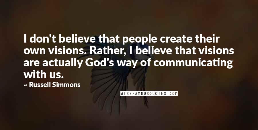 Russell Simmons Quotes: I don't believe that people create their own visions. Rather, I believe that visions are actually God's way of communicating with us.