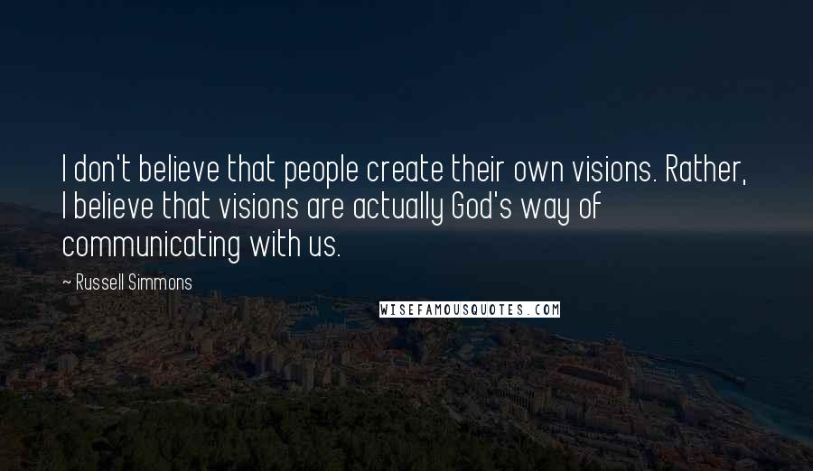 Russell Simmons Quotes: I don't believe that people create their own visions. Rather, I believe that visions are actually God's way of communicating with us.