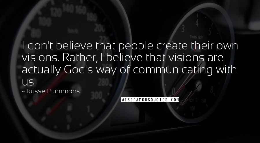 Russell Simmons Quotes: I don't believe that people create their own visions. Rather, I believe that visions are actually God's way of communicating with us.