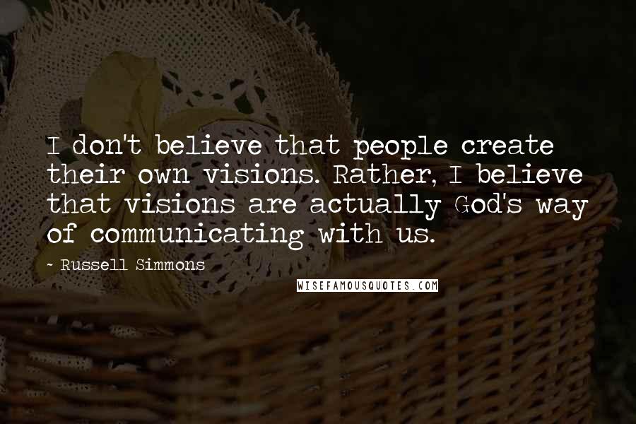 Russell Simmons Quotes: I don't believe that people create their own visions. Rather, I believe that visions are actually God's way of communicating with us.