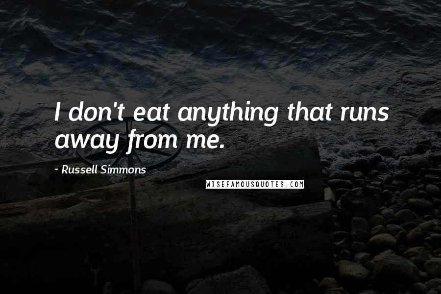 Russell Simmons Quotes: I don't eat anything that runs away from me.