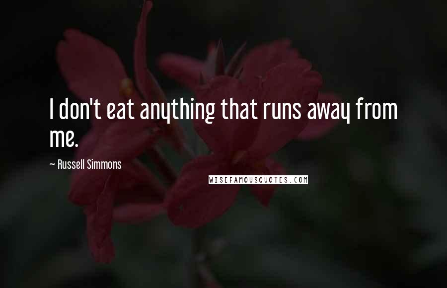 Russell Simmons Quotes: I don't eat anything that runs away from me.