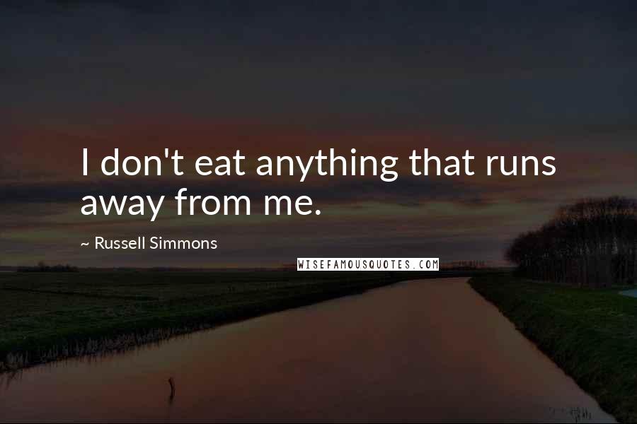 Russell Simmons Quotes: I don't eat anything that runs away from me.