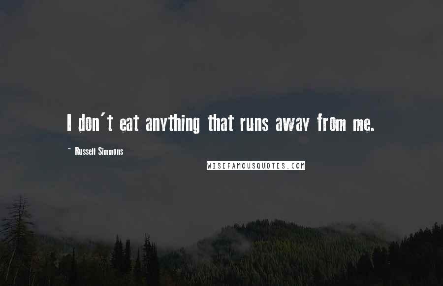 Russell Simmons Quotes: I don't eat anything that runs away from me.