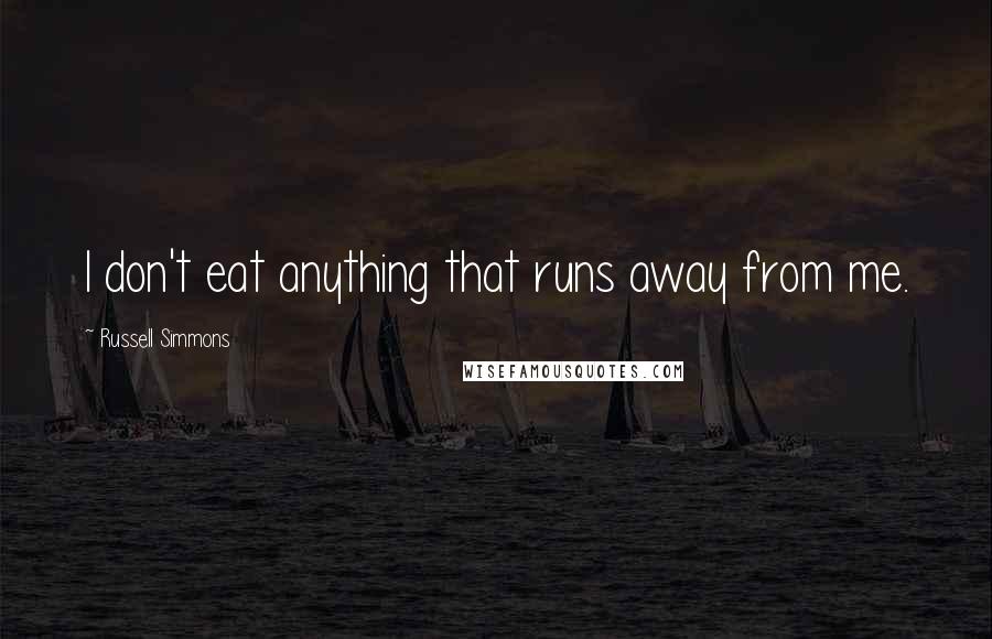 Russell Simmons Quotes: I don't eat anything that runs away from me.