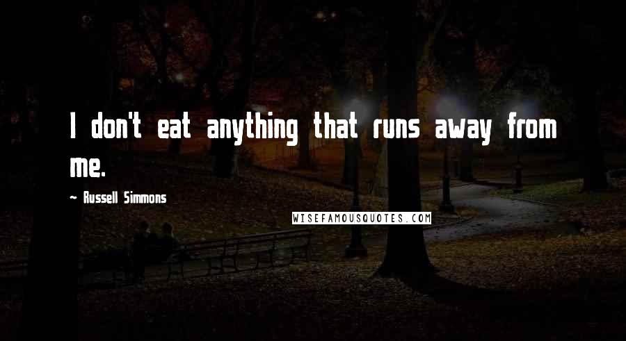 Russell Simmons Quotes: I don't eat anything that runs away from me.