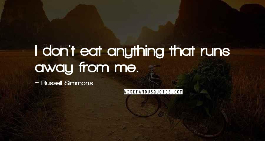 Russell Simmons Quotes: I don't eat anything that runs away from me.