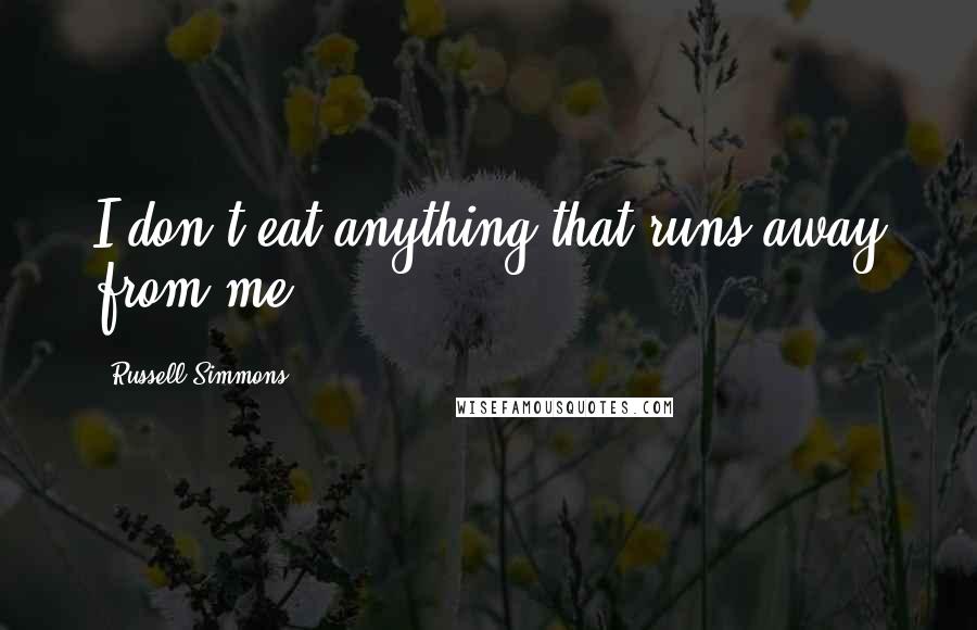 Russell Simmons Quotes: I don't eat anything that runs away from me.