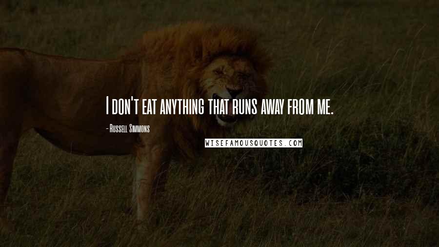 Russell Simmons Quotes: I don't eat anything that runs away from me.