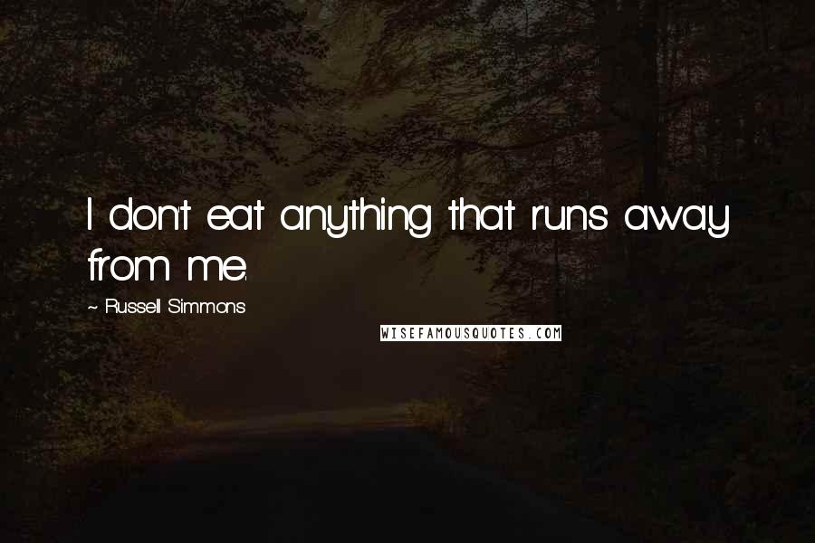 Russell Simmons Quotes: I don't eat anything that runs away from me.