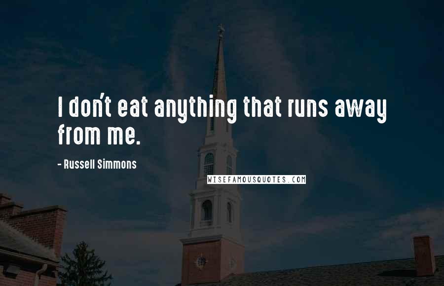 Russell Simmons Quotes: I don't eat anything that runs away from me.