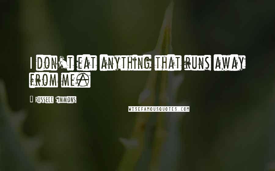 Russell Simmons Quotes: I don't eat anything that runs away from me.