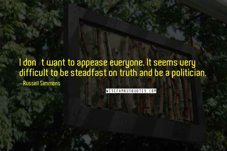 Russell Simmons Quotes: I don't want to appease everyone. It seems very difficult to be steadfast on truth and be a politician.