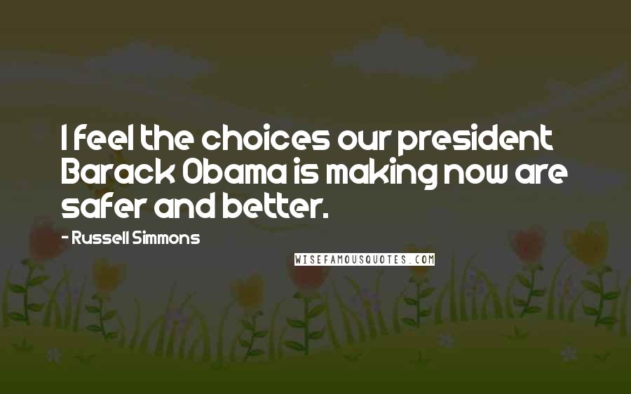 Russell Simmons Quotes: I feel the choices our president Barack Obama is making now are safer and better.