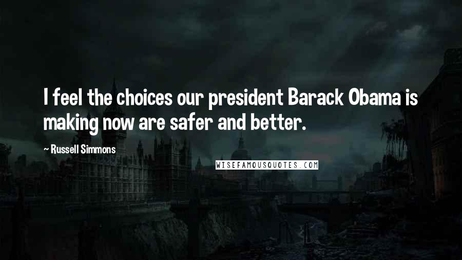 Russell Simmons Quotes: I feel the choices our president Barack Obama is making now are safer and better.