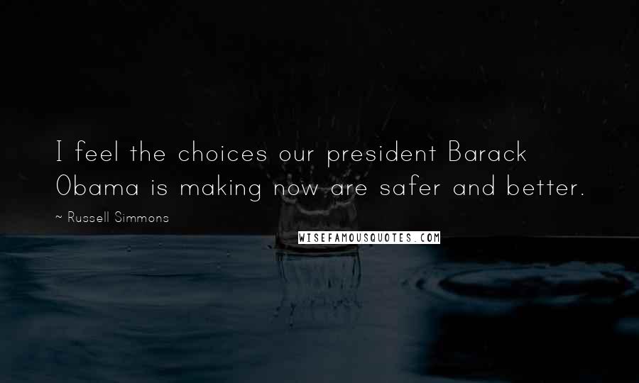 Russell Simmons Quotes: I feel the choices our president Barack Obama is making now are safer and better.