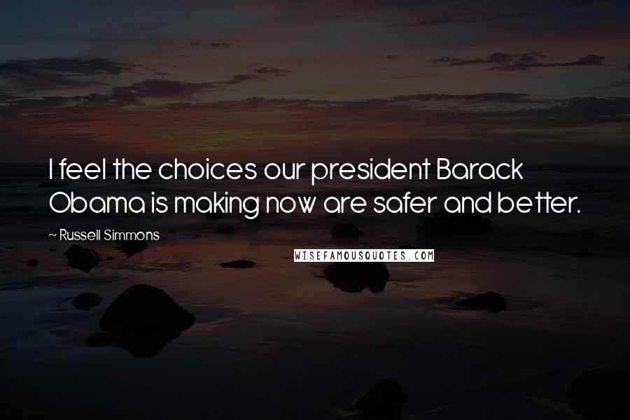 Russell Simmons Quotes: I feel the choices our president Barack Obama is making now are safer and better.