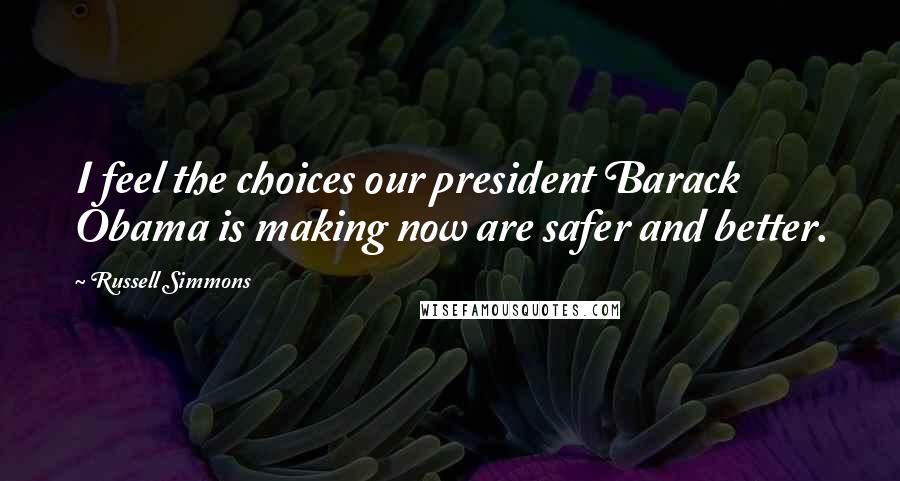 Russell Simmons Quotes: I feel the choices our president Barack Obama is making now are safer and better.