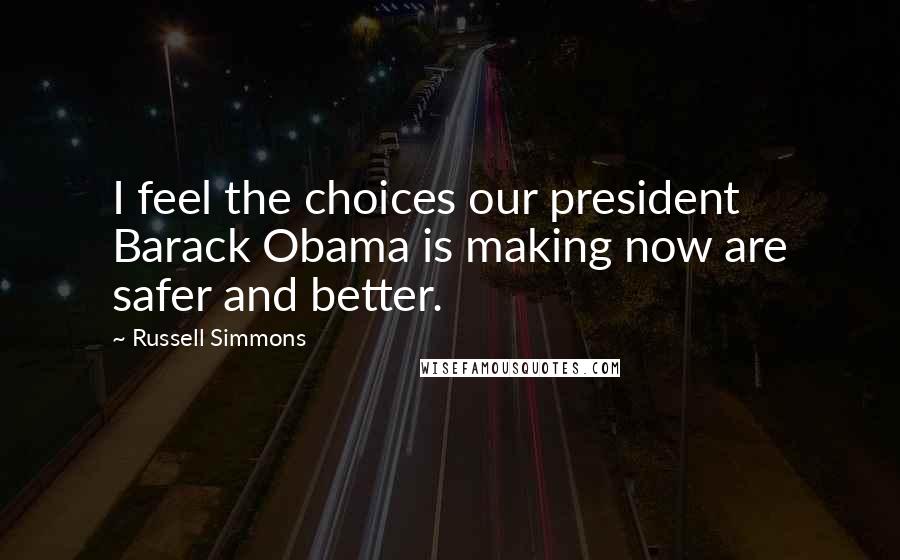 Russell Simmons Quotes: I feel the choices our president Barack Obama is making now are safer and better.
