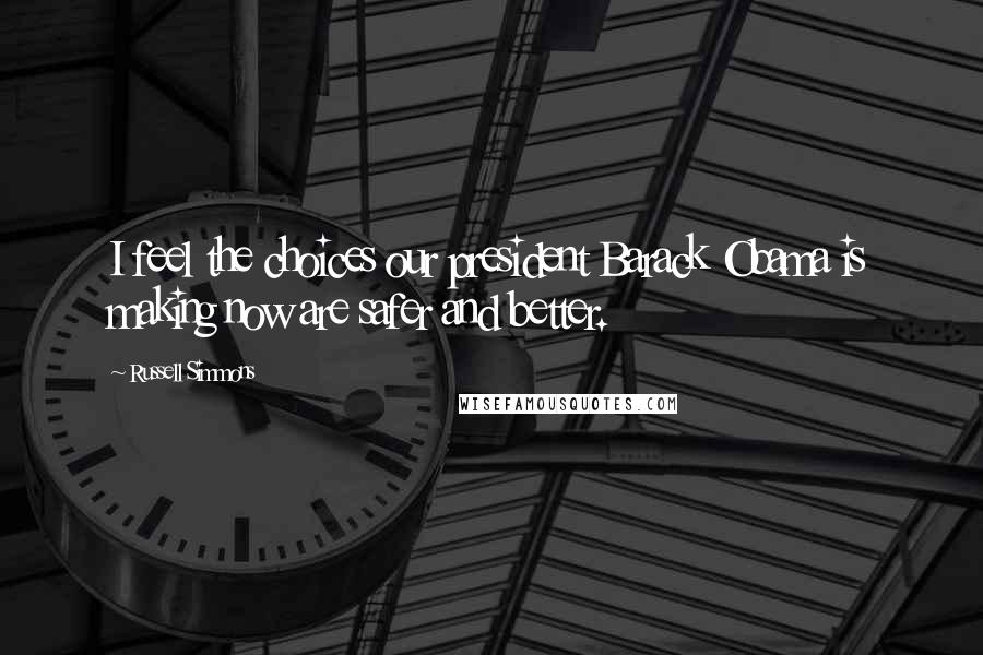 Russell Simmons Quotes: I feel the choices our president Barack Obama is making now are safer and better.