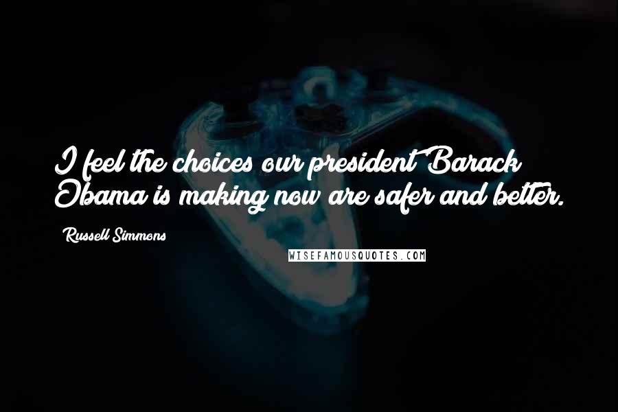 Russell Simmons Quotes: I feel the choices our president Barack Obama is making now are safer and better.