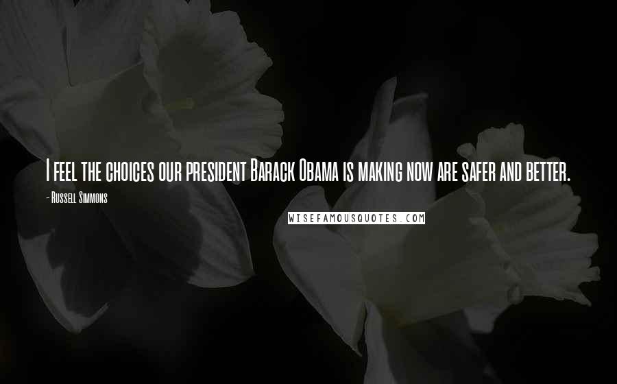 Russell Simmons Quotes: I feel the choices our president Barack Obama is making now are safer and better.