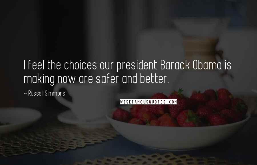 Russell Simmons Quotes: I feel the choices our president Barack Obama is making now are safer and better.