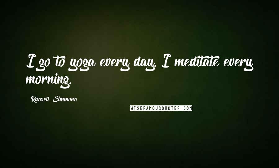 Russell Simmons Quotes: I go to yoga every day. I meditate every morning.