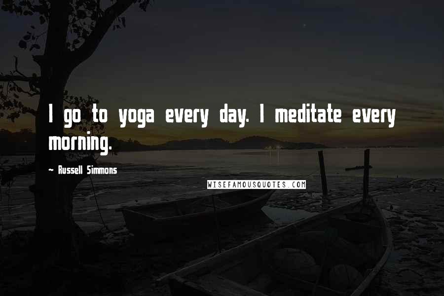 Russell Simmons Quotes: I go to yoga every day. I meditate every morning.