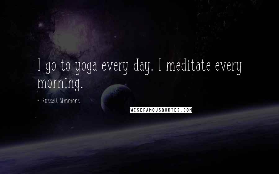 Russell Simmons Quotes: I go to yoga every day. I meditate every morning.