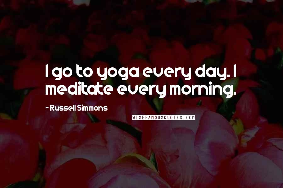 Russell Simmons Quotes: I go to yoga every day. I meditate every morning.