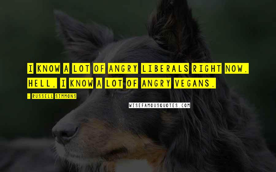 Russell Simmons Quotes: I know a lot of angry liberals right now. Hell, I know a lot of angry vegans.