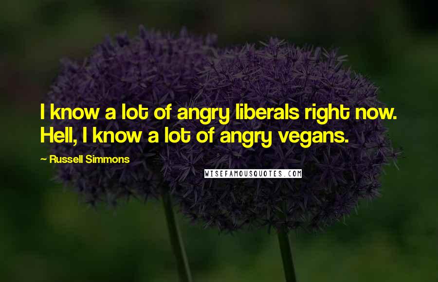 Russell Simmons Quotes: I know a lot of angry liberals right now. Hell, I know a lot of angry vegans.