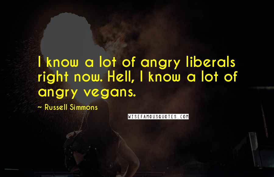 Russell Simmons Quotes: I know a lot of angry liberals right now. Hell, I know a lot of angry vegans.