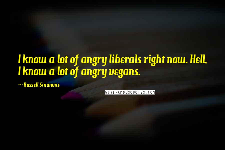 Russell Simmons Quotes: I know a lot of angry liberals right now. Hell, I know a lot of angry vegans.