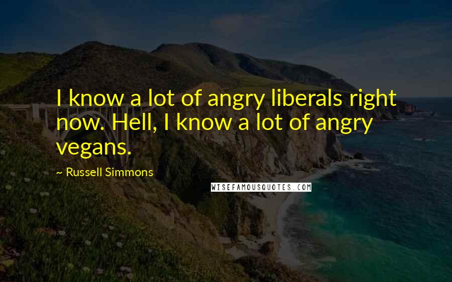 Russell Simmons Quotes: I know a lot of angry liberals right now. Hell, I know a lot of angry vegans.
