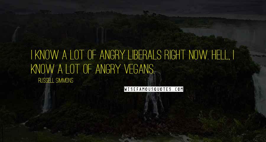 Russell Simmons Quotes: I know a lot of angry liberals right now. Hell, I know a lot of angry vegans.