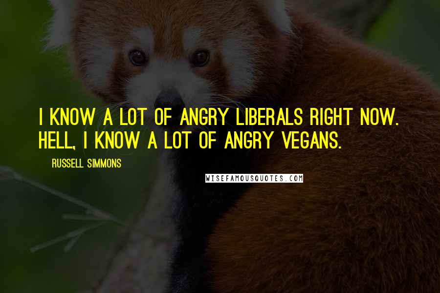 Russell Simmons Quotes: I know a lot of angry liberals right now. Hell, I know a lot of angry vegans.