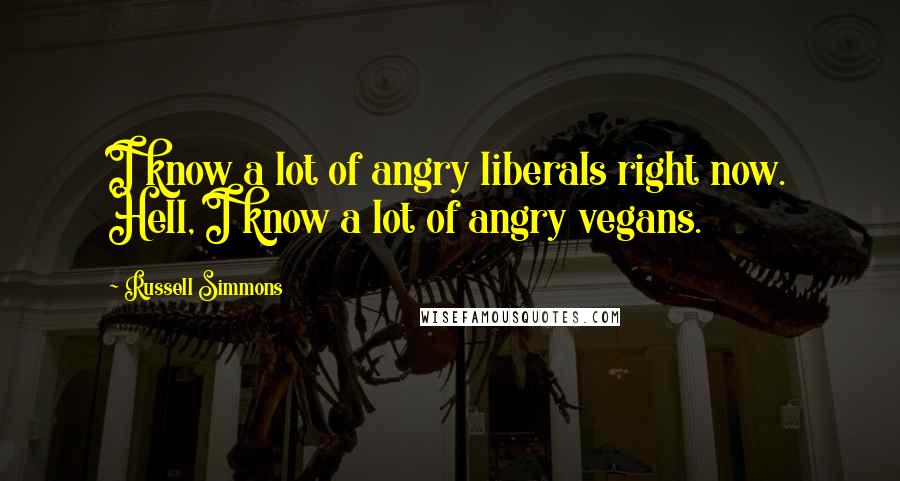 Russell Simmons Quotes: I know a lot of angry liberals right now. Hell, I know a lot of angry vegans.