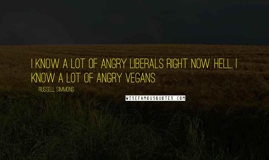 Russell Simmons Quotes: I know a lot of angry liberals right now. Hell, I know a lot of angry vegans.