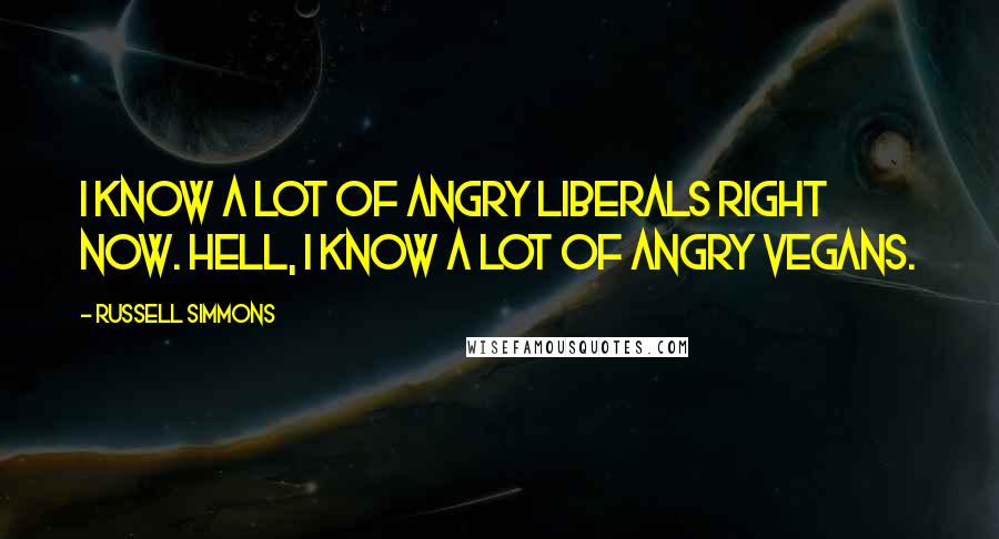 Russell Simmons Quotes: I know a lot of angry liberals right now. Hell, I know a lot of angry vegans.