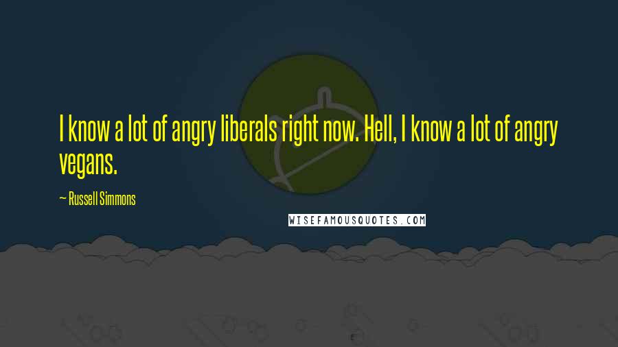 Russell Simmons Quotes: I know a lot of angry liberals right now. Hell, I know a lot of angry vegans.