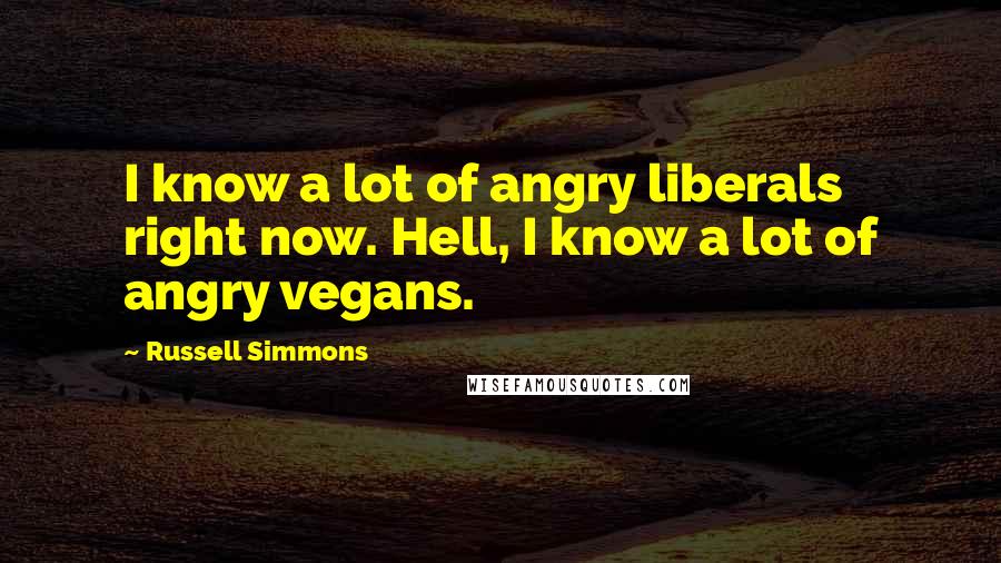 Russell Simmons Quotes: I know a lot of angry liberals right now. Hell, I know a lot of angry vegans.