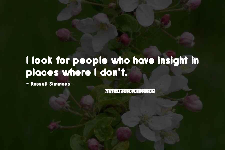 Russell Simmons Quotes: I look for people who have insight in places where I don't.