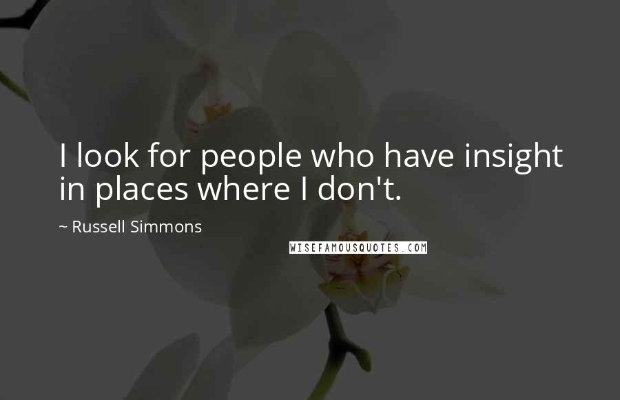 Russell Simmons Quotes: I look for people who have insight in places where I don't.