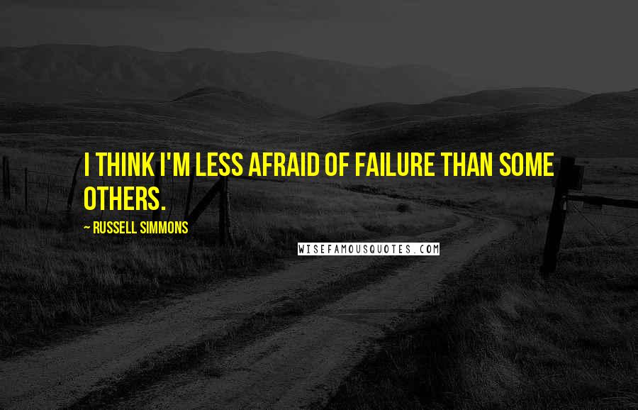 Russell Simmons Quotes: I think I'm less afraid of failure than some others.