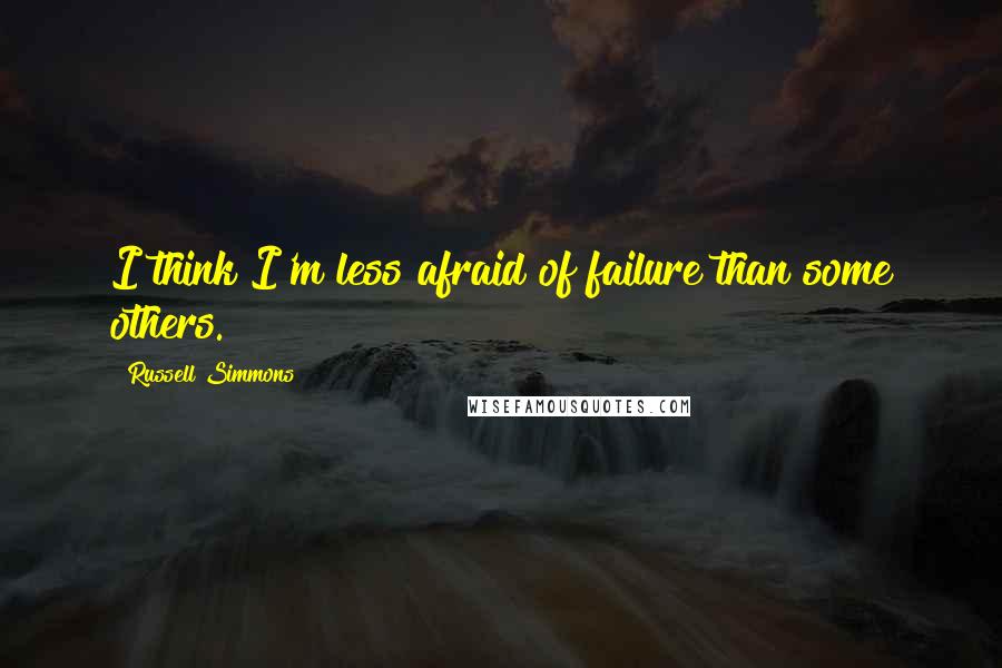 Russell Simmons Quotes: I think I'm less afraid of failure than some others.