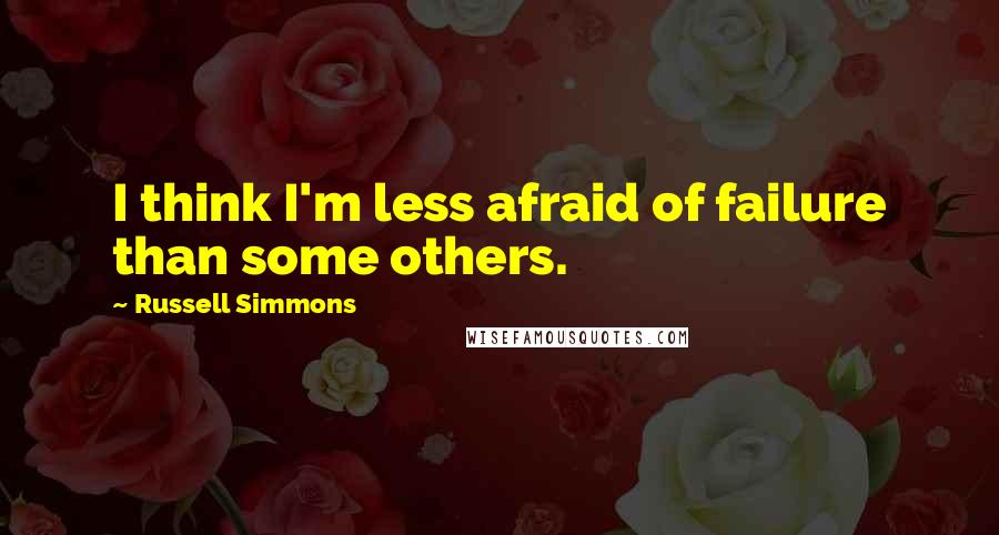 Russell Simmons Quotes: I think I'm less afraid of failure than some others.